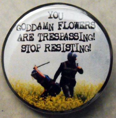 YOU GODDAMN FLOWERS ARE TRESPASSING!  STOP RESISTING!  pinback button badge 1.25"