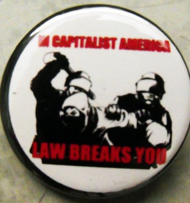 IN CAPITALIST AMERICA, LAW BREAKS YOU!  pinback button badge 1.25"