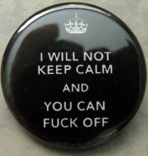 I WILL NOT KEEP CALM AND YOU CAN FUCK OFF.  pinback button badge 1.25"