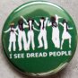 I SEE DREAD PEOPLE pinback buttons badge 1.25"