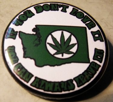 WASHINGTON MARIJUANA - IF YOU DON'T LOVE IT YOU CAN ALWAYS LEAVE IT! pinback button badge 1.25"