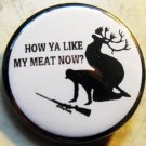 HOW YA LIKE MY MEAT NOW?  pinback button badge 1.25"