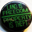 LAND IS FREEDOM PROPERTY IS THEFT pinback button badge 1.25"