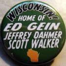 WISCONSIN! - HOME OF ED GEIN, JEFFREY DAHMER, SCOTT WALKER pinback button badge 1.25"