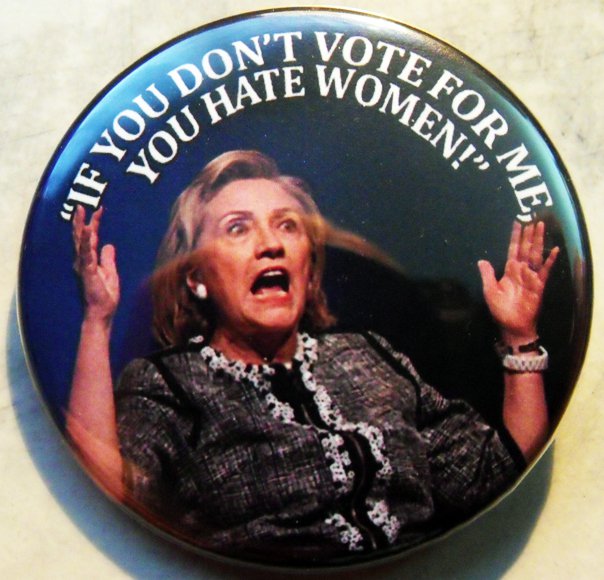 HILLARY CLINTON - IF YOU DON'T VOTE FOR ME YOU HATE WOMEN! pinback button badge 1.25"