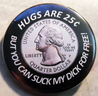 HUGS ARE 25Â¢ BUT YOU CAN SUCK MY DICK FOR FREE!   pinback button badge 1.25"