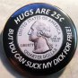 HUGS ARE 25¢ BUT YOU CAN SUCK MY DICK FOR FREE!   pinback button badge 1.25"