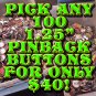 PICK ANY 100 1.25" PRE-MADE PINBACK BUTTONS