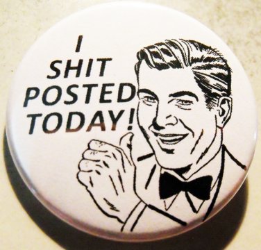 I SHIT POSTED TODAY! pinback button badge 1.25"