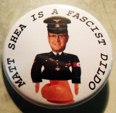 MATT SHEA IS A FASCIST DILDO!  pinback button badge 1.25"