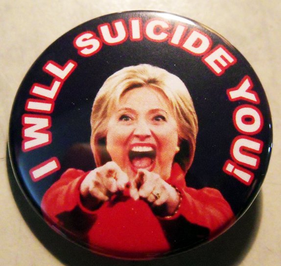 HILLARY CLINTON - I WILL SUICIDE YOU! pinback button badge 1.25"