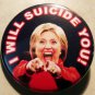 HILLARY CLINTON - I WILL SUICIDE YOU! pinback button badge 1.25"