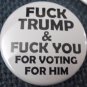 FUCK TRUMP & FUCK YOU FOR VOTING FOR HIM  pinback button badge 1.25"