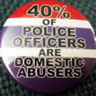 40% OF POLICE OFFICERS ARE DOMESTIC ABUSERS pinback button badge 1.25"