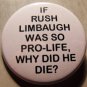 IF RUSH LIMBAUGH WAS SO PRO-LIFE, WHY DID HE DIE? pinback button badge 1.25"