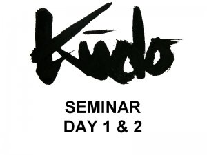 DAY 1 & 2 - KUDO Seminar March 10 & 11, 2012