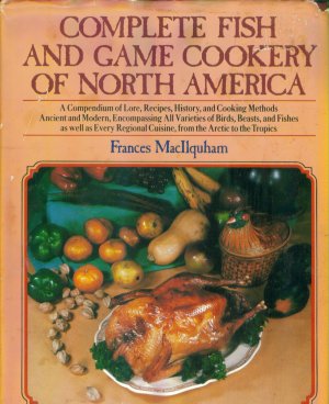 Complete Fish and Game Cookery of North America ~ Lore Recipes History Cooking Methods Cookbook