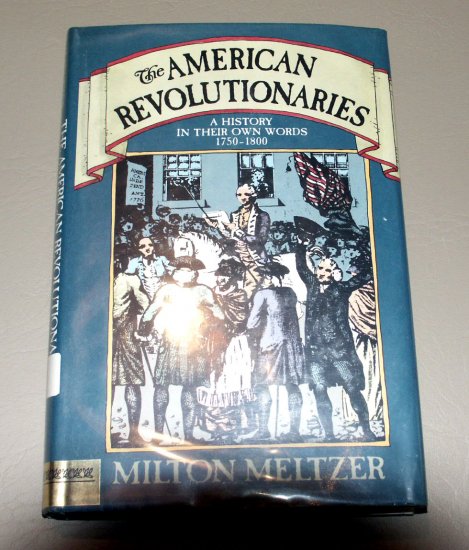 The American Revolutionaries: A History in Their Own Words, 1750-1800 ...