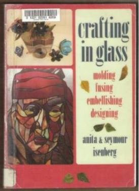 CRAFTING IN GLASS, Molding Fusing Embellishing Designing - Isenberg