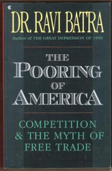 THE POORING OF AMERICA, Competition and the Myth of Free Trade by Dr. Ravi Batra