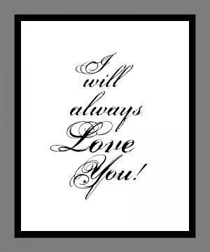 I will always Love you Print