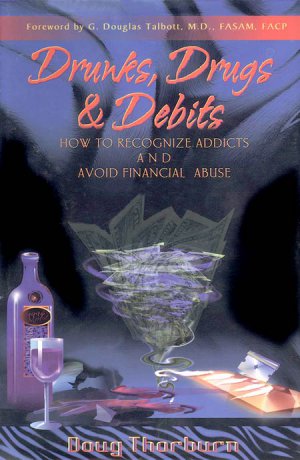Drunks, Drugs & Debits: How to Recognize Addicts and Avoid Financial Abuse by Doug Thorburn