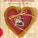 "Between Freinds, Craft Projects to Share"