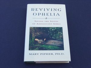 Reviving Ophelia: Saving the Selves of Adolescent Girls, Mary Pipher (Hardcover)