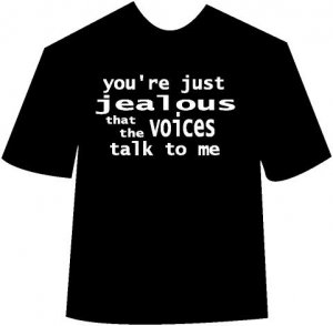 You're just jealous that the voices talk to me