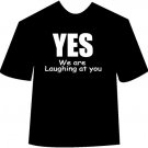 Yes We are Laughing at you T-Shirt