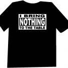 I Bring Nothing to the Table Funny  T-Shirt NEW