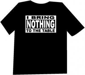 I Bring Nothing to the Table Funny  T-Shirt NEW