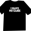 I Have No Game Funny  T-Shirt NEW