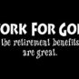 WORK FOR GOD THE RETIREMENT GREAT ARE AWESOME NEW BLACK T-SHIRT
