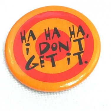 Novelty Button Pin Ha Ha Ha I Don't Get it Comedy Funny Joke Made in USA