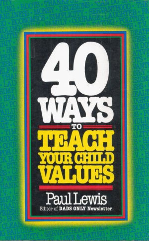 40 WAYS TO TEACH YOUR CHILD VALUES By PAUL LEWIS