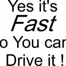 YES ITS FAST NO YOU CAN'T DRIVE IT VINYL DECAL STICKER