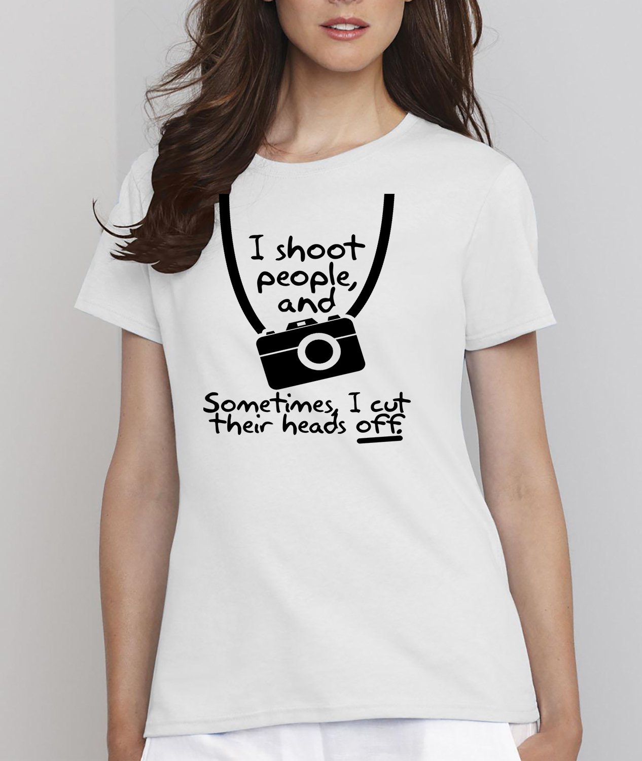 I Shoot People,Photography, I Shoot People And Sometimes Cut Their Heads Off Photography Shirt