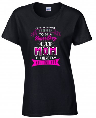 Cat Mom, I'd never Dreamed I'd Grow Up To Be A Super Sexy Cat Mom Shirt