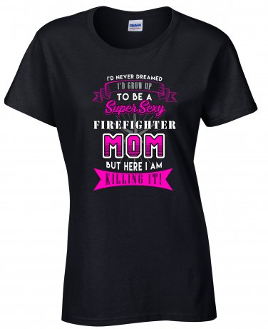 Firefighter Mom, I'd never Dreamed I'd Grow Up To Be A Super Sexy Firefighter Mom Shirt