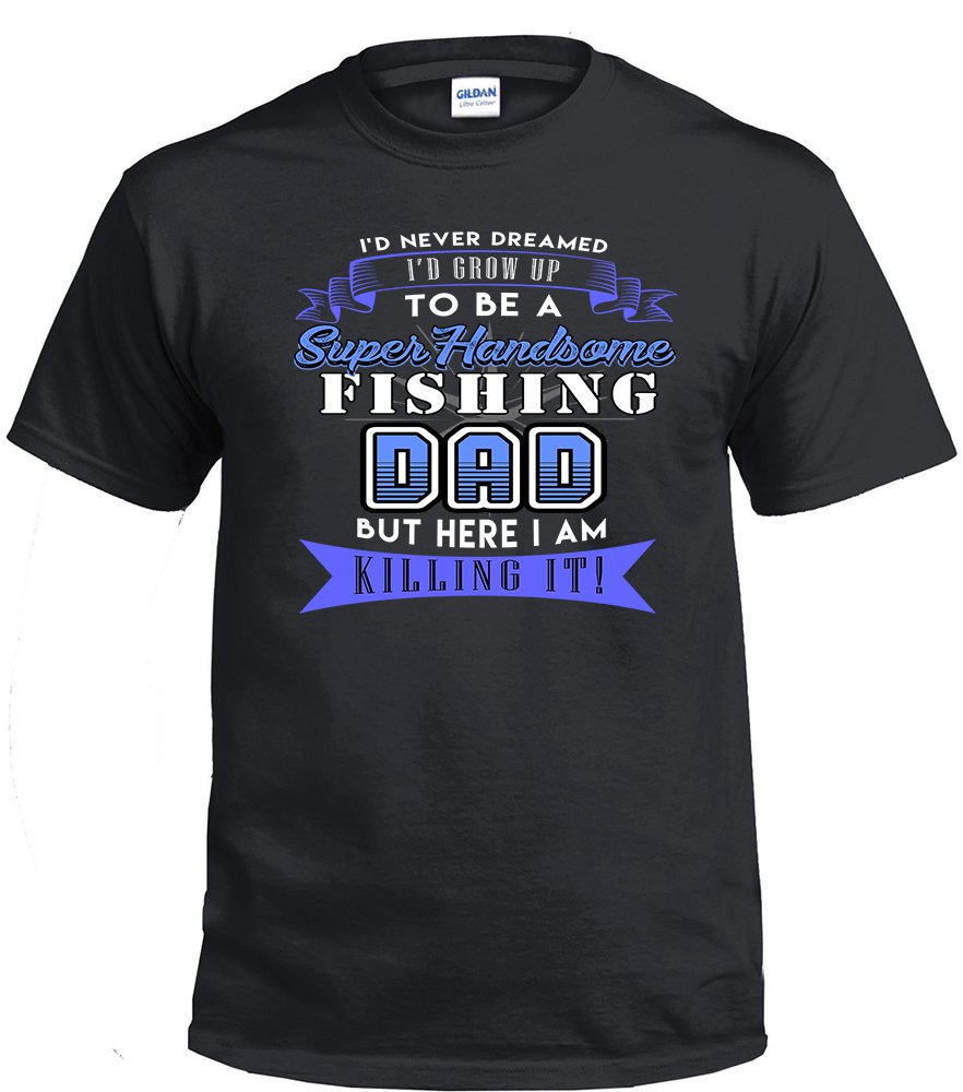 Fishing Dad,I'd Never Dream I'd Grow Up To Be A Super Handsome Fishing Dad Shirt