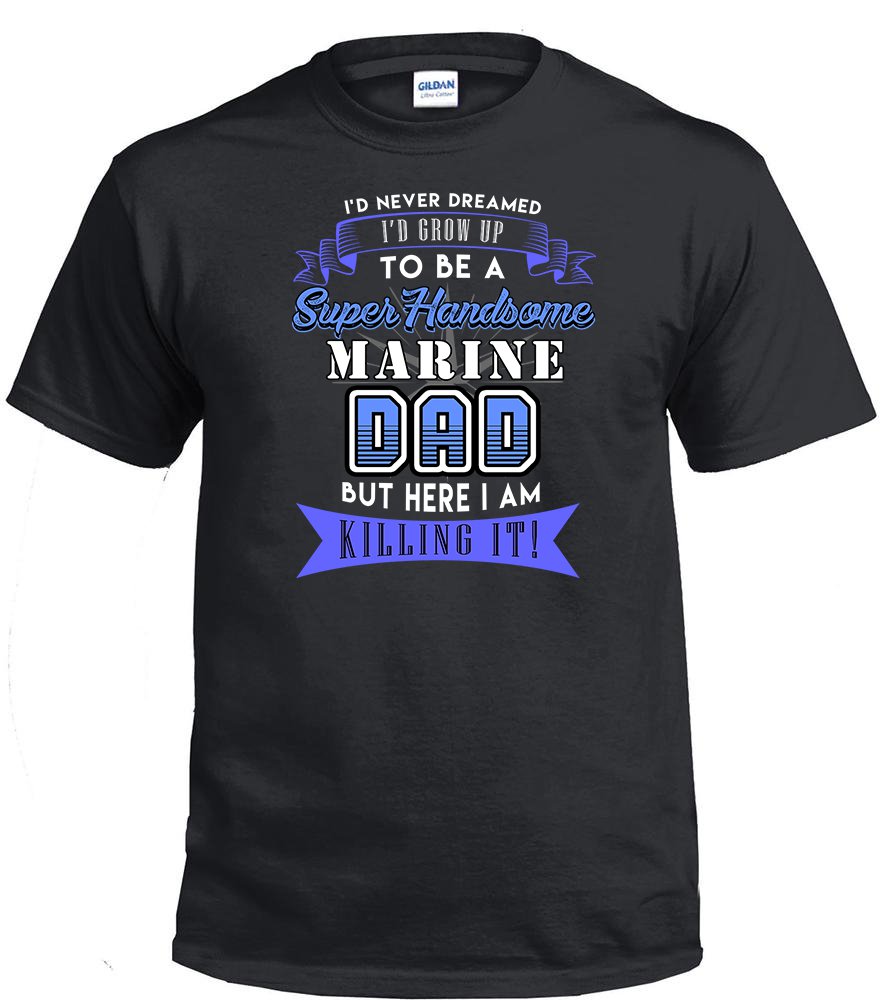 Marine Dad,I'd Never Dream I'd Grow Up To Be A Super Handsome Marine Dad Shirt