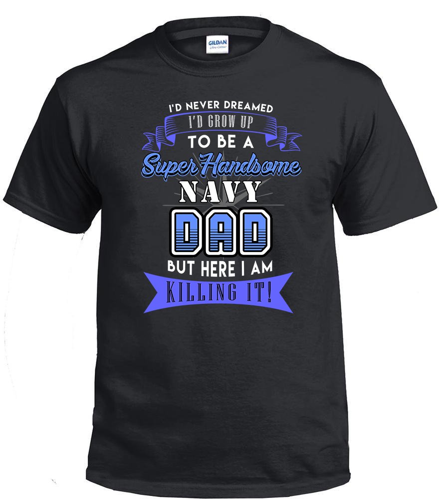 Navy Dad,I'd Never Dream I'd Grow Up To Be A Super Handsome Navy Dad Shirt