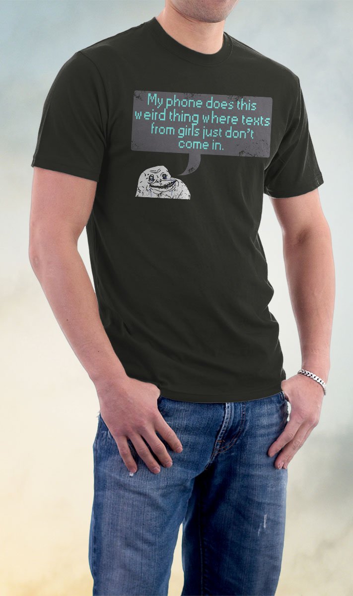 Forever Alone Text, My Phone Does The Weird Thing Where Texts From Girls Just Don't Come In Shirt