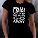 How Can I Miss You If You Won't Go Away Shirt