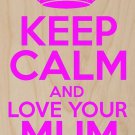 Keep Calm & Love Your Mum (Mom) Forever - Plywood Wood Print Poster Wall Art