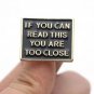 Gold "If You Can Read This You Are Too Close" Pin