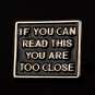 Gold "If You Can Read This You Are Too Close" Pin