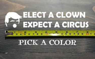 Elect a Clown Expect a Circus Sticker Decal 8" Anti Trump Liberal Democrat XO