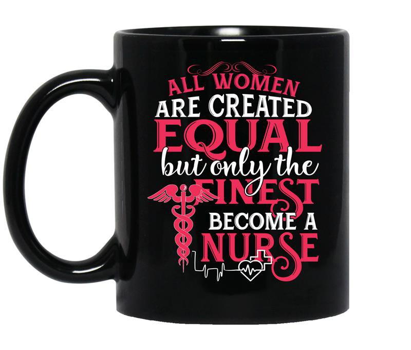 All women are created equal but only the finest become a nurse - Coffee Mug